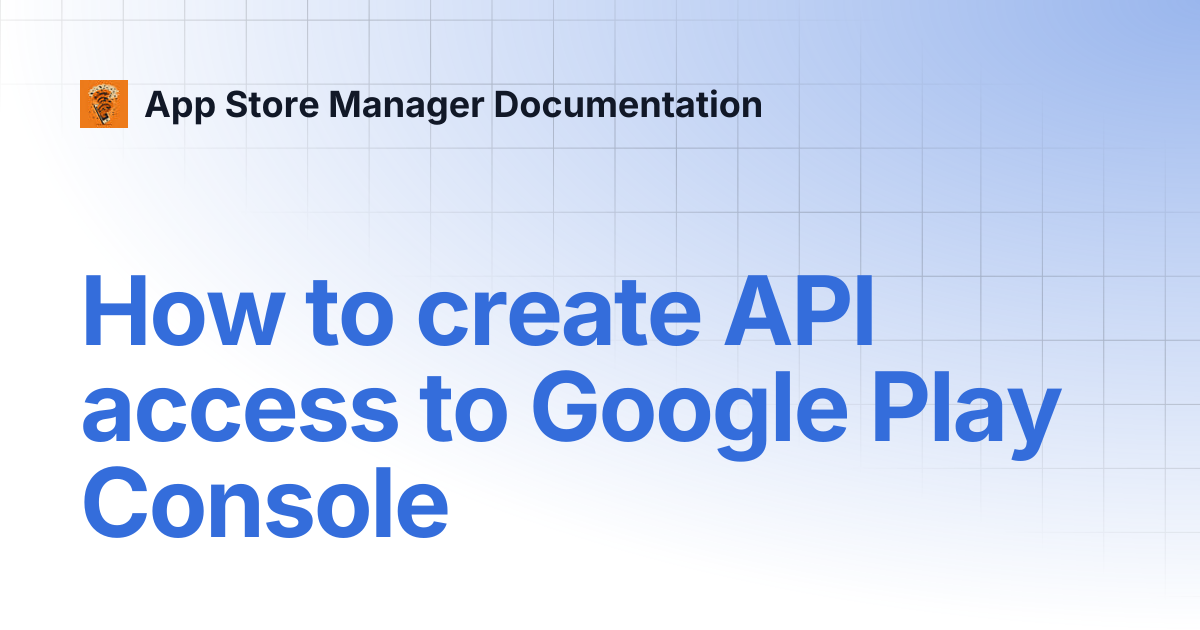 How to create API access to Google Play Console | App Store Manager ...
